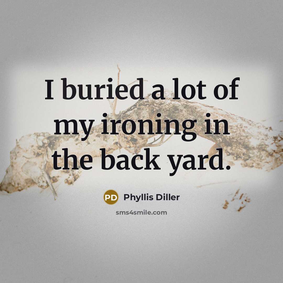 “I buried a lot of my ironing in the back…” quote by Phyllis Diller