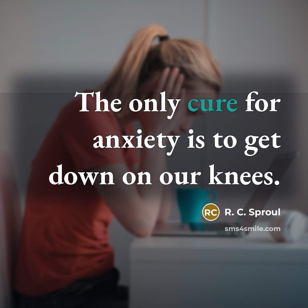 “The only cure for anxiety is to get down on…” quote by R. C. Sproul