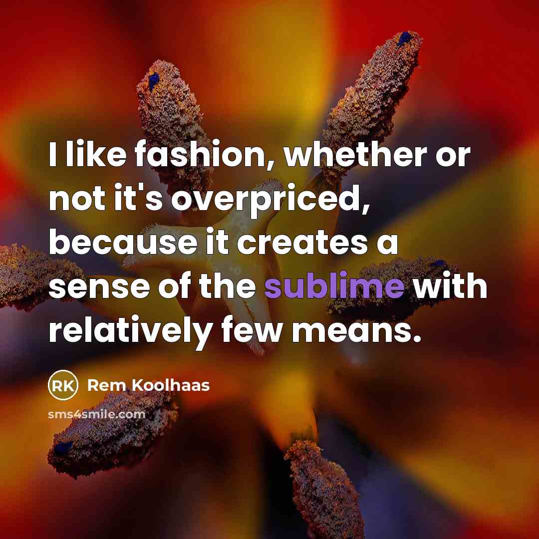 “I like fashion, whether or not it's overpriced, because it…” quote by Rem Koolhaas