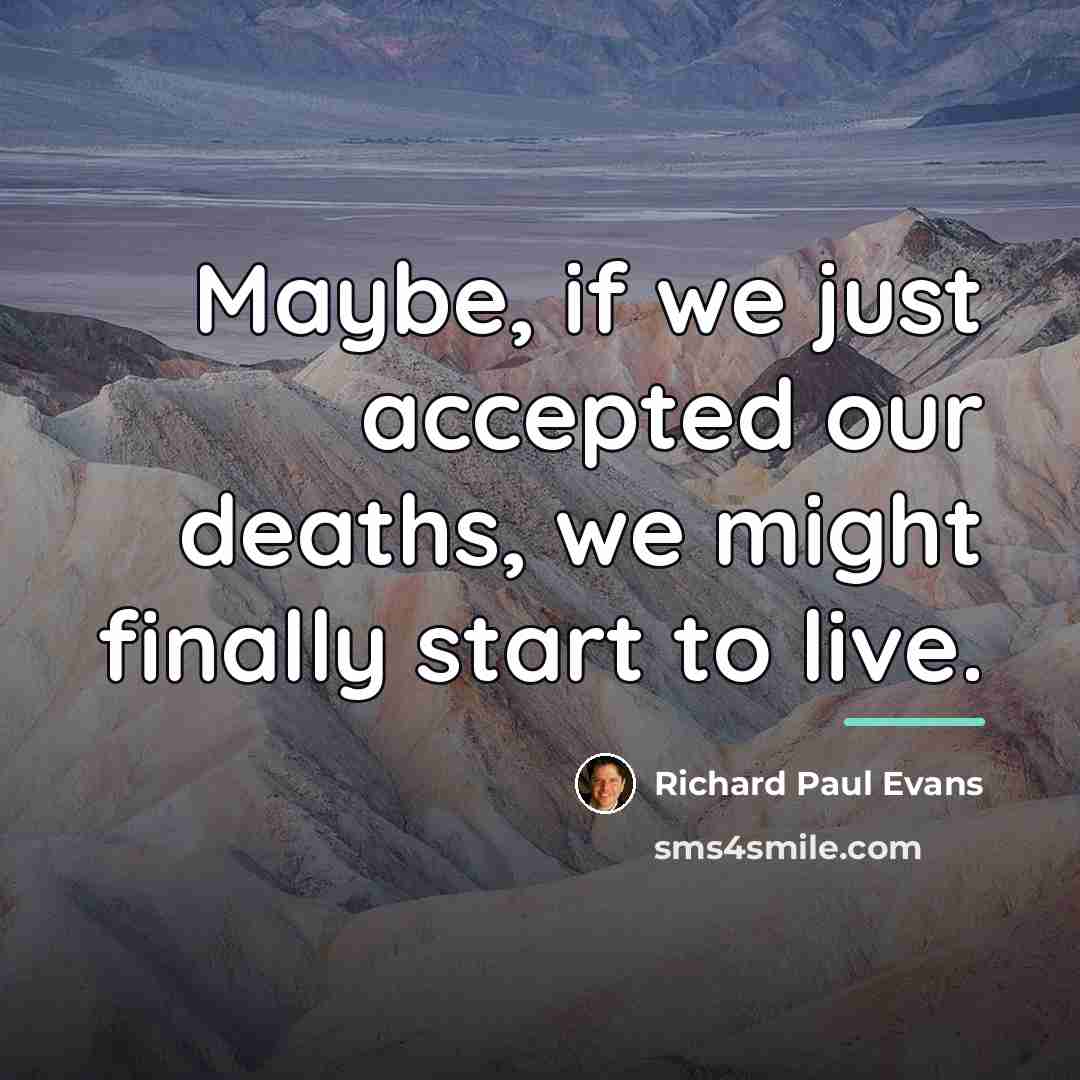 “Maybe, if we just accepted our deaths, we might finally…” quote by Richard Paul Evans