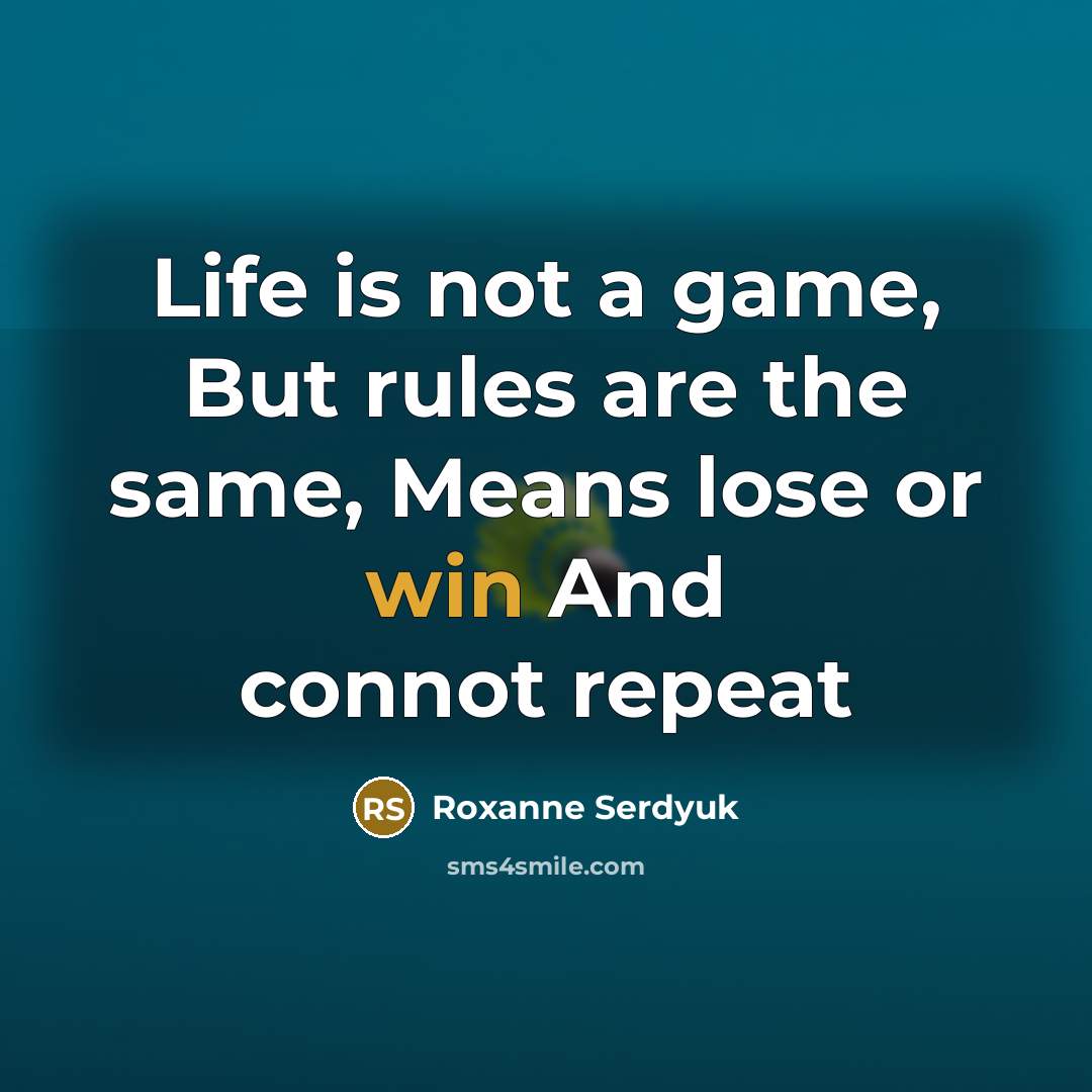 “Life is not a game, But rules are the same,…” quote by Roxanne Serdyuk