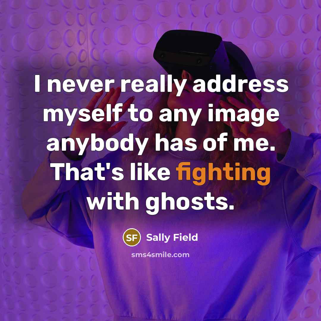 “I never really address myself to any image anybody has…” quote by Sally Field