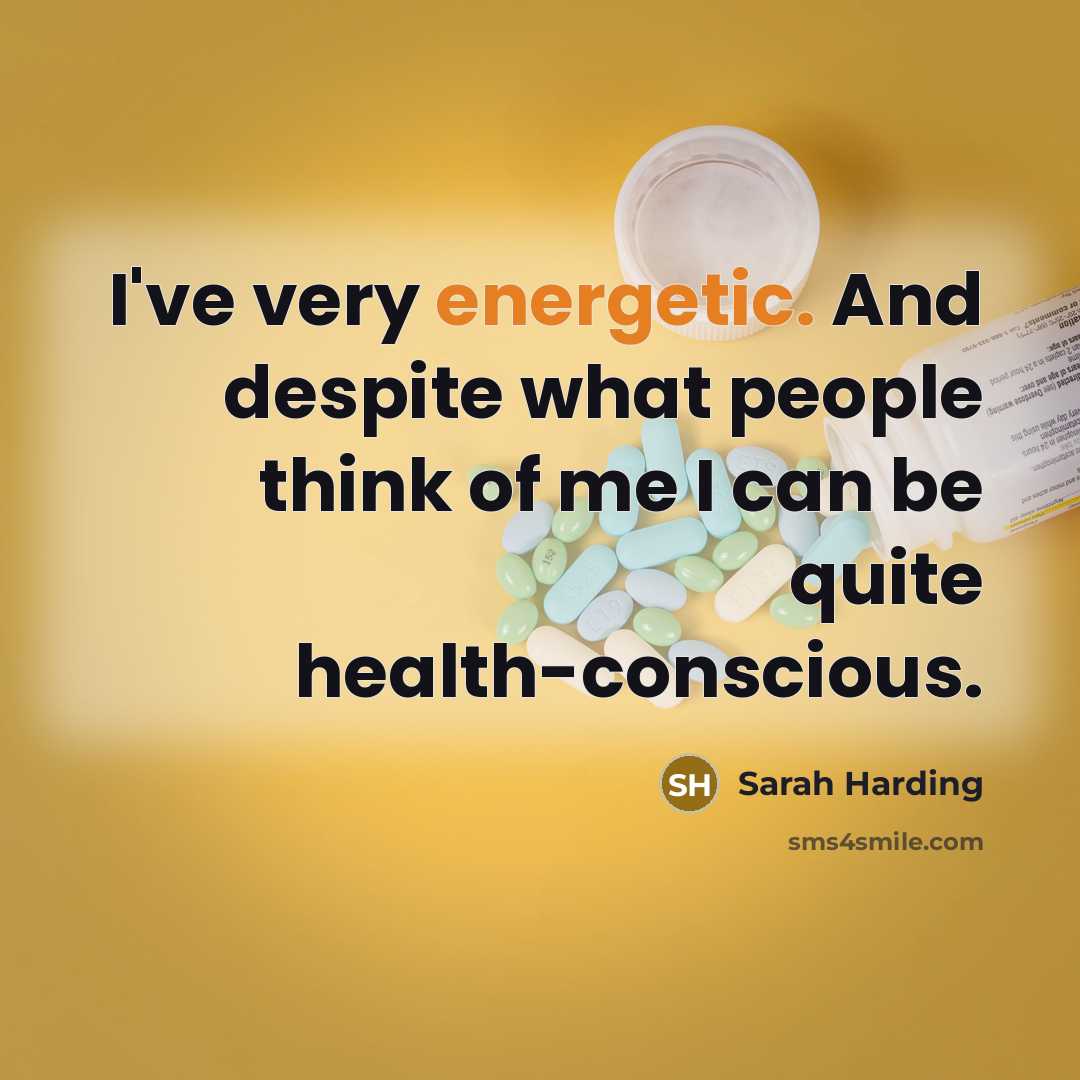 “I've very energetic. And despite what people think of me I can be quite health-conscious.” quote by Sarah Harding
