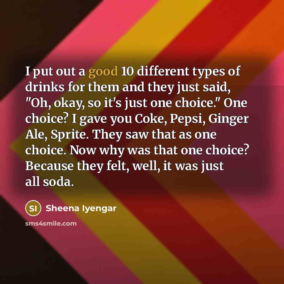 “I put out a good 10 different types of drinks…” quote by Sheena Iyengar