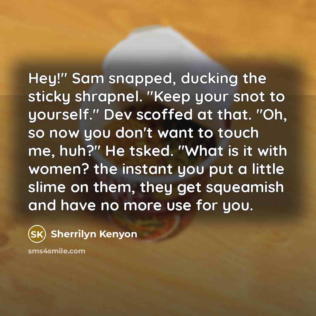“Hey!" Sam snapped, ducking the sticky shrapnel. "Keep your snot…” quote by Sherrilyn Kenyon