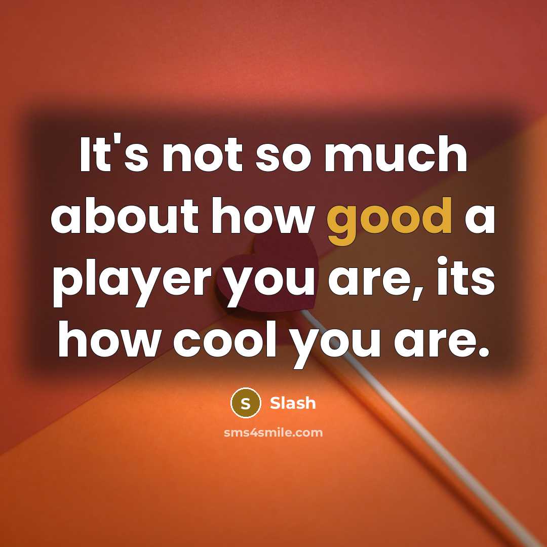 “It's not so much about how good a player you are, its how cool you are.” quote by Slash