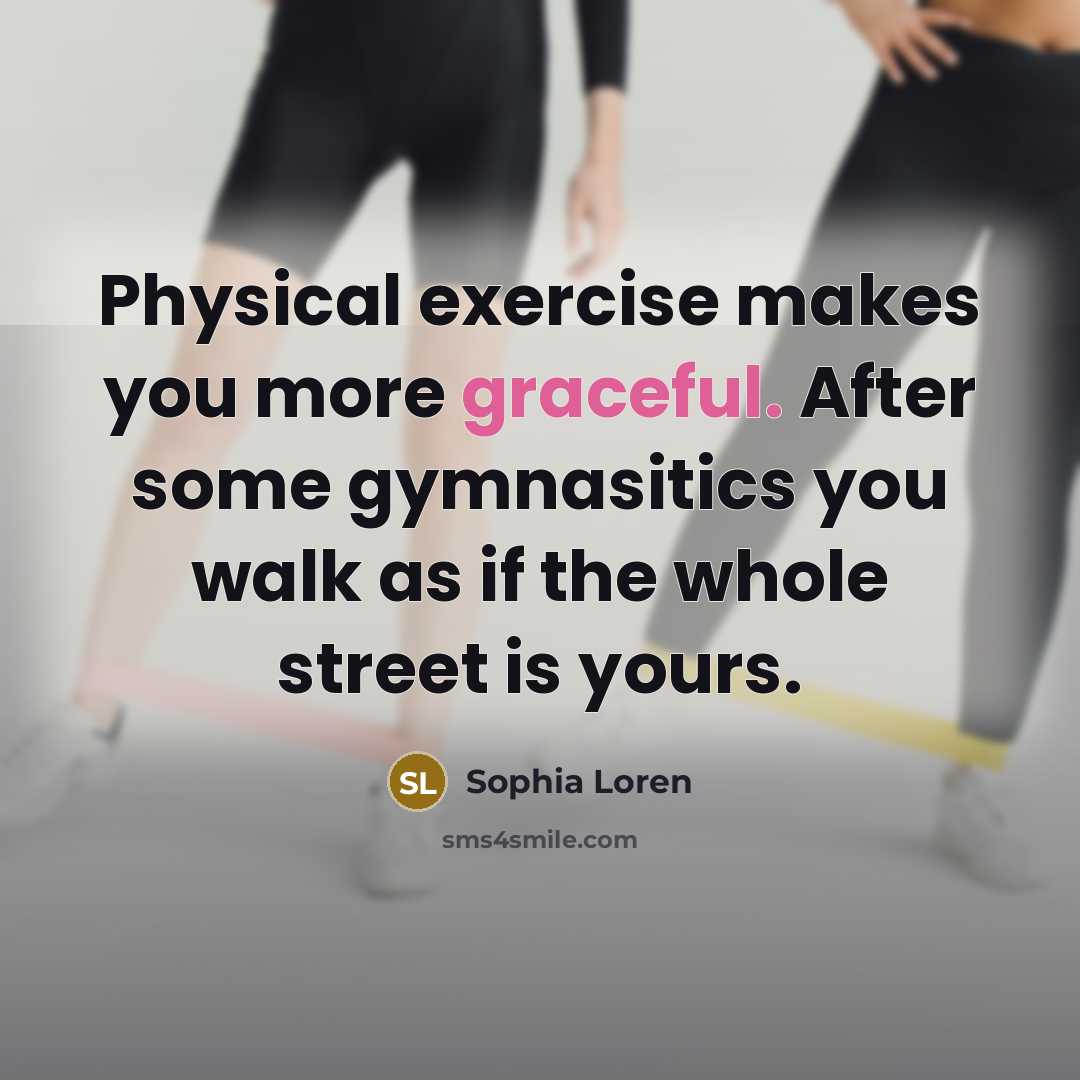 “Physical exercise makes you more graceful. After some gymnasitics you…” quote by Sophia Loren