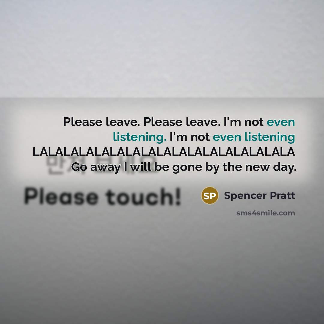 “Please leave. Please leave. I'm not even listening. I'm not even listening LALALALALALALALALALALALALALALALALA Go away I will be gone by the new day.” quote by Spencer Pratt
