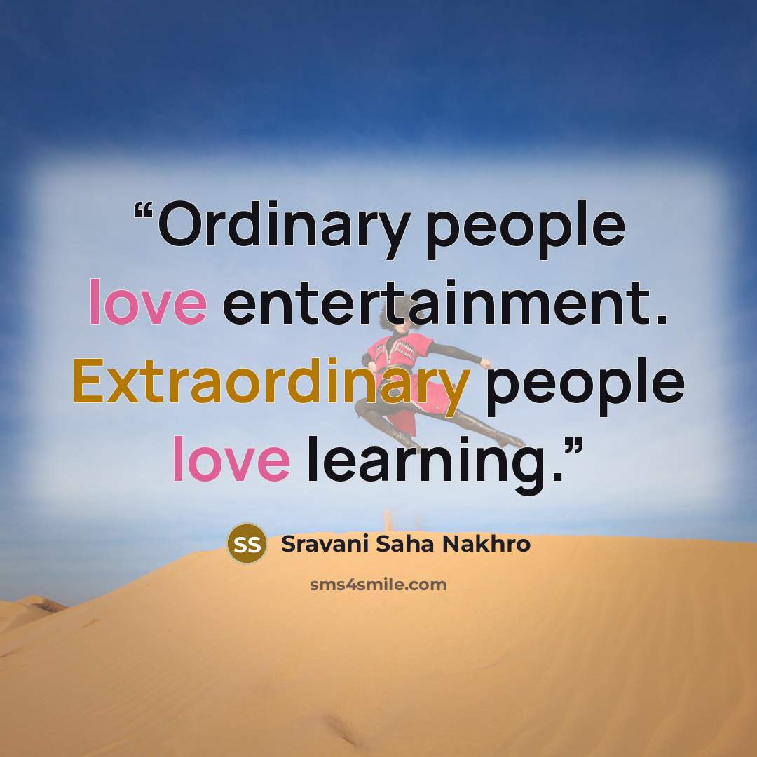 “Ordinary people love entertainment. Extraordinary people love learning.” quote by Sravani Saha Nakhro