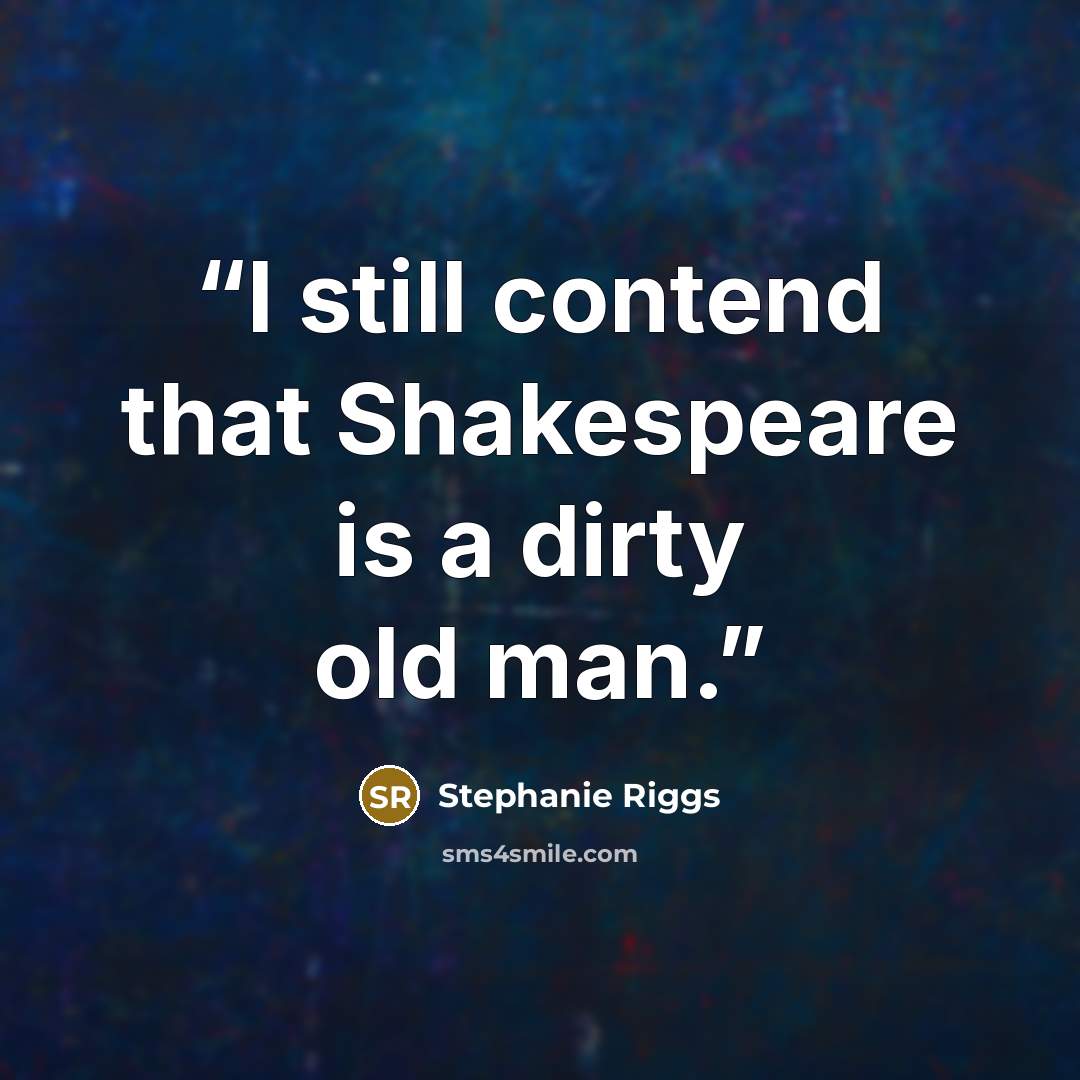 “I still contend that Shakespeare is a dirty old man.” quote by Stephanie Riggs