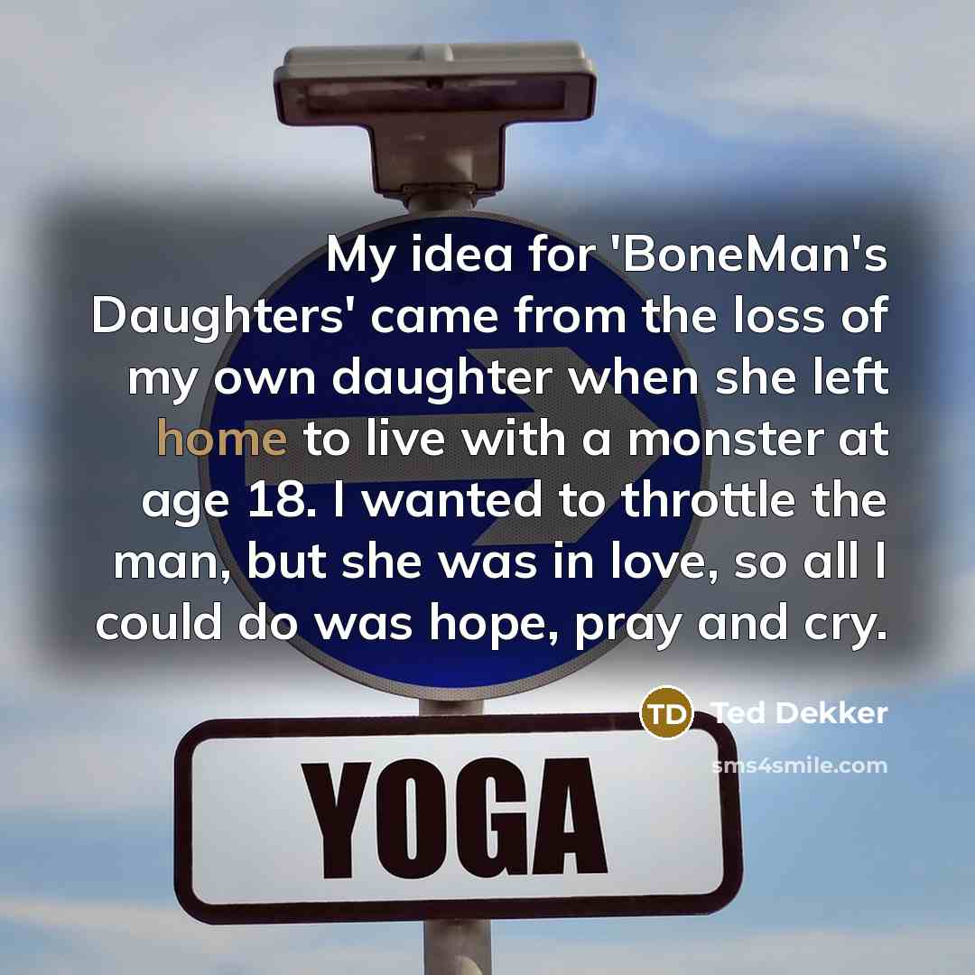 “My idea for 'BoneMan's Daughters' came from the loss of…” quote by Ted Dekker
