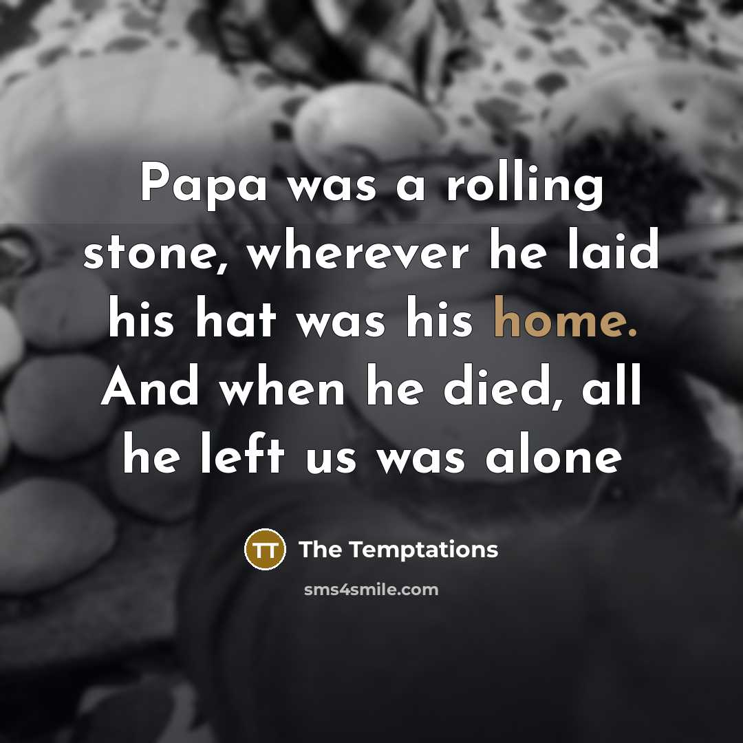 “Papa was a rolling stone, wherever he laid his hat…” quote by The Temptations
