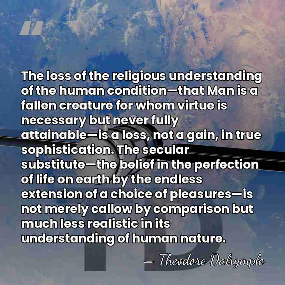 The loss of the religious understanding of the human condition—that Man is&hellip; - Theodore Dalrymple
