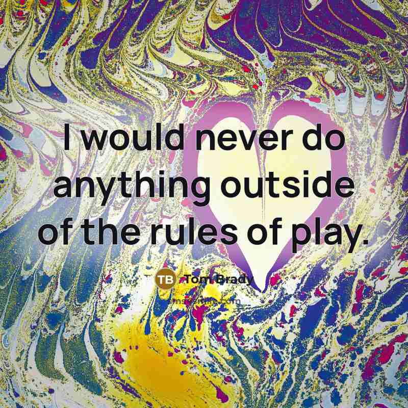 “I would never do anything outside of the rules of…” quote by Tom Brady