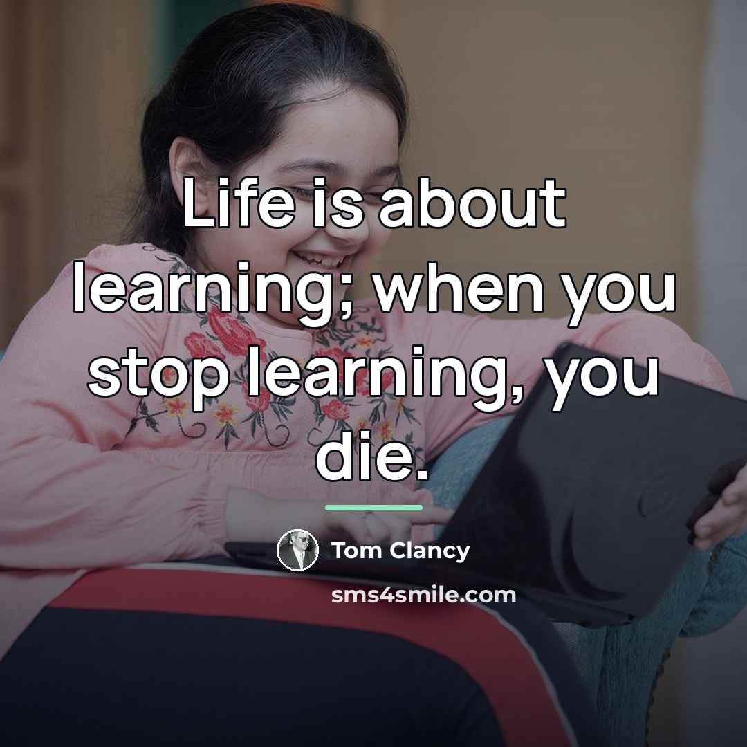 “Life is about learning; when you stop learning, you die.…” quote by Tom Clancy