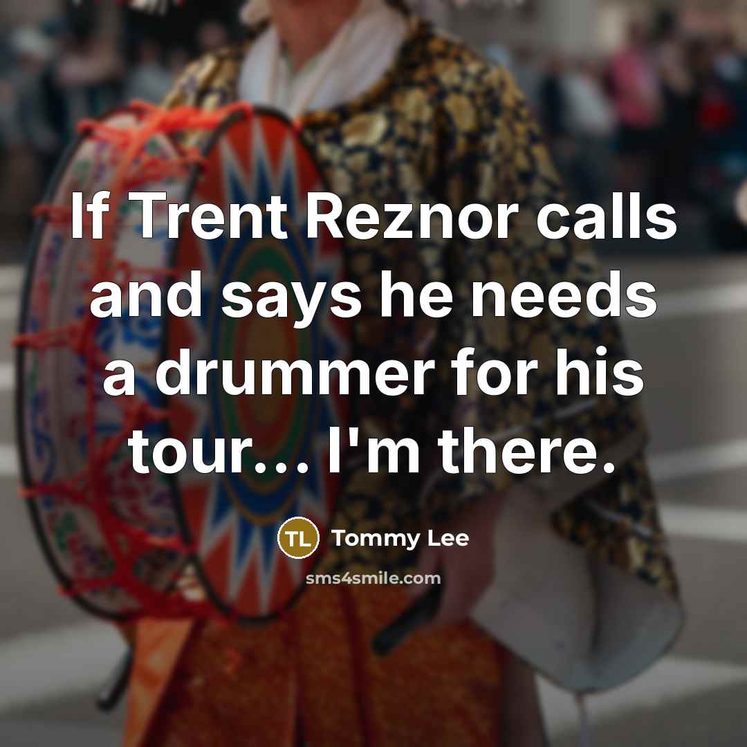 “If Trent Reznor calls and says he needs a drummer…” quote by Tommy Lee