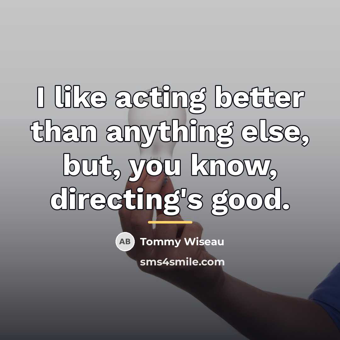 “I like acting better than anything else, but, you know,…” quote by Tommy Wiseau