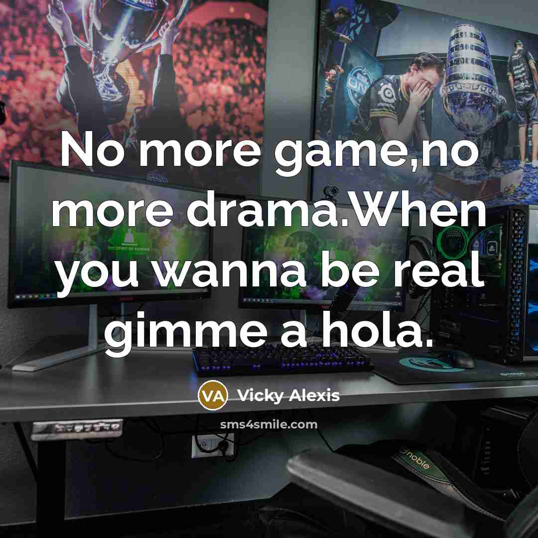 “No more game,no more drama.When you wanna be real gimme a hola.” quote by Vicky Alexis