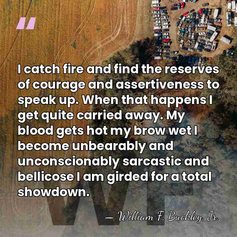 I catch fire and find the reserves of courage and assertiveness to&hellip; - William F. Buckley, Jr.