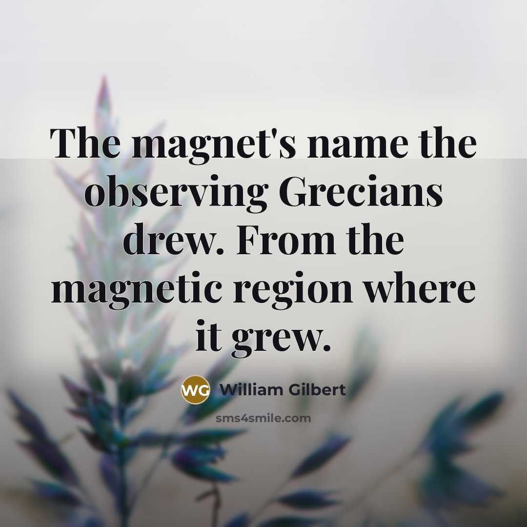 “The magnet's name the observing Grecians drew. From the magnetic…” quote by William Gilbert