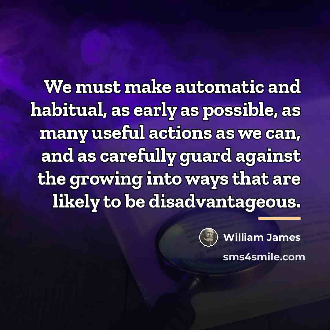 “We must make automatic and habitual, as early as possible,…” quote by William James