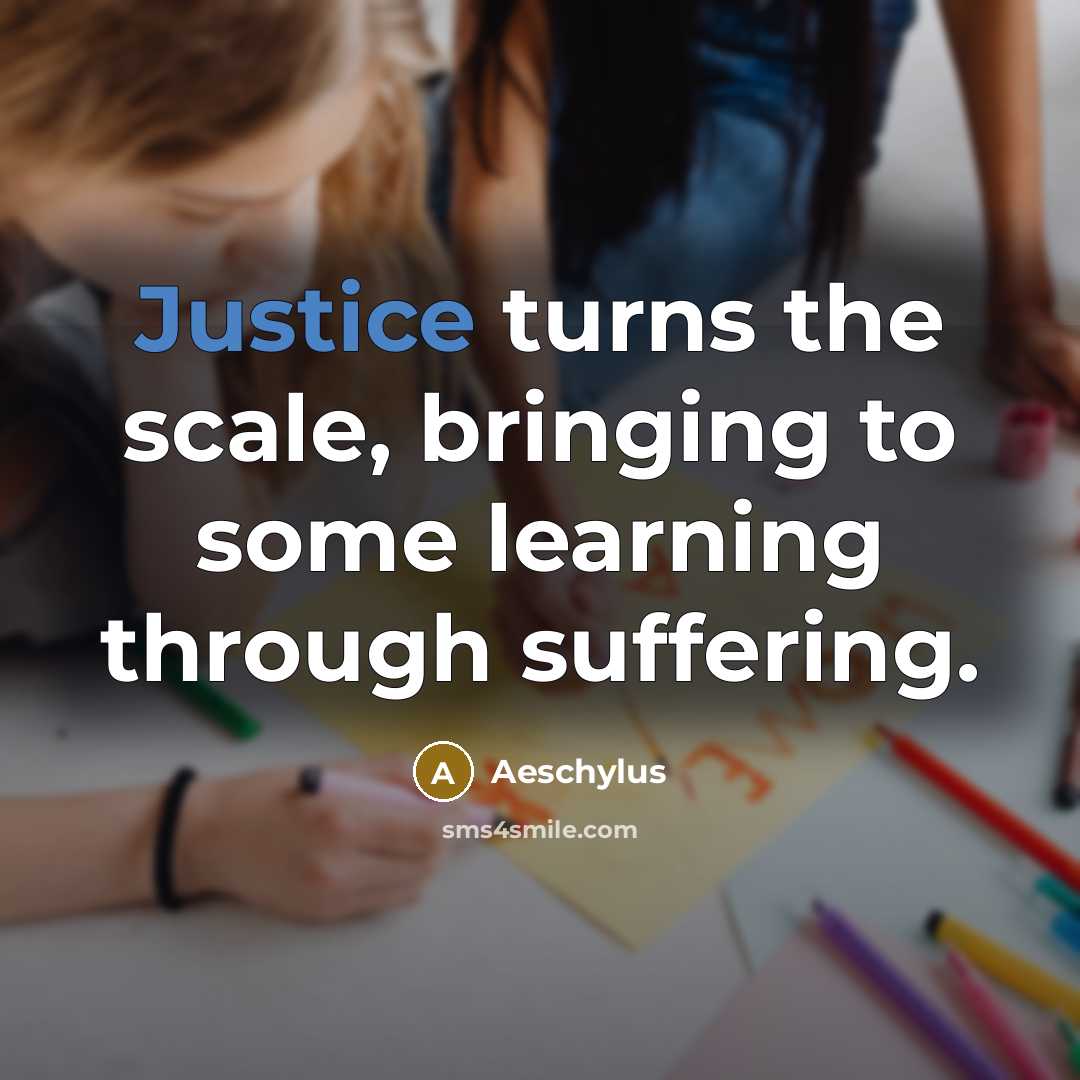 “Justice turns the scale, bringing to some learning through suffering.…” quote by Aeschylus