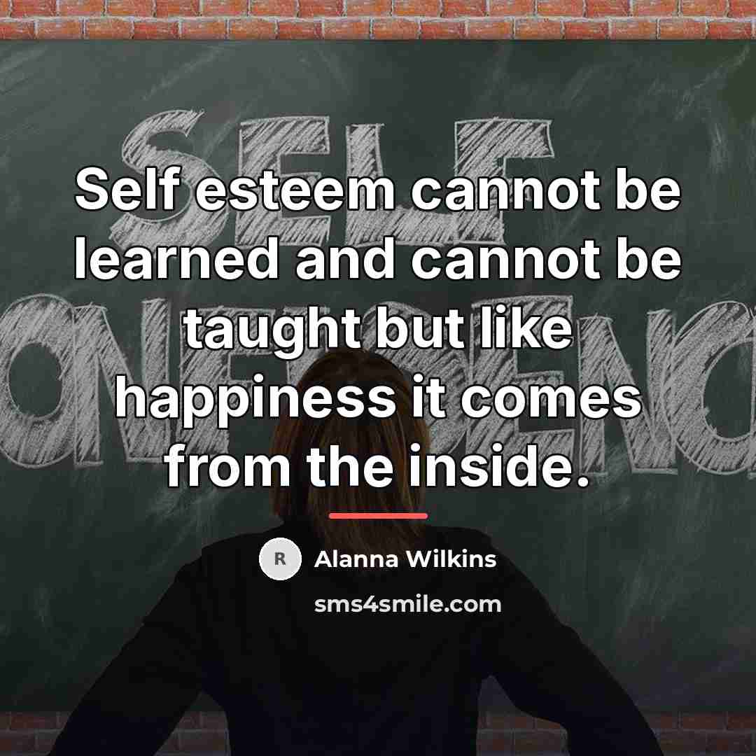 “Self esteem cannot be learned and cannot be taught but…” quote by Alanna Wilkins