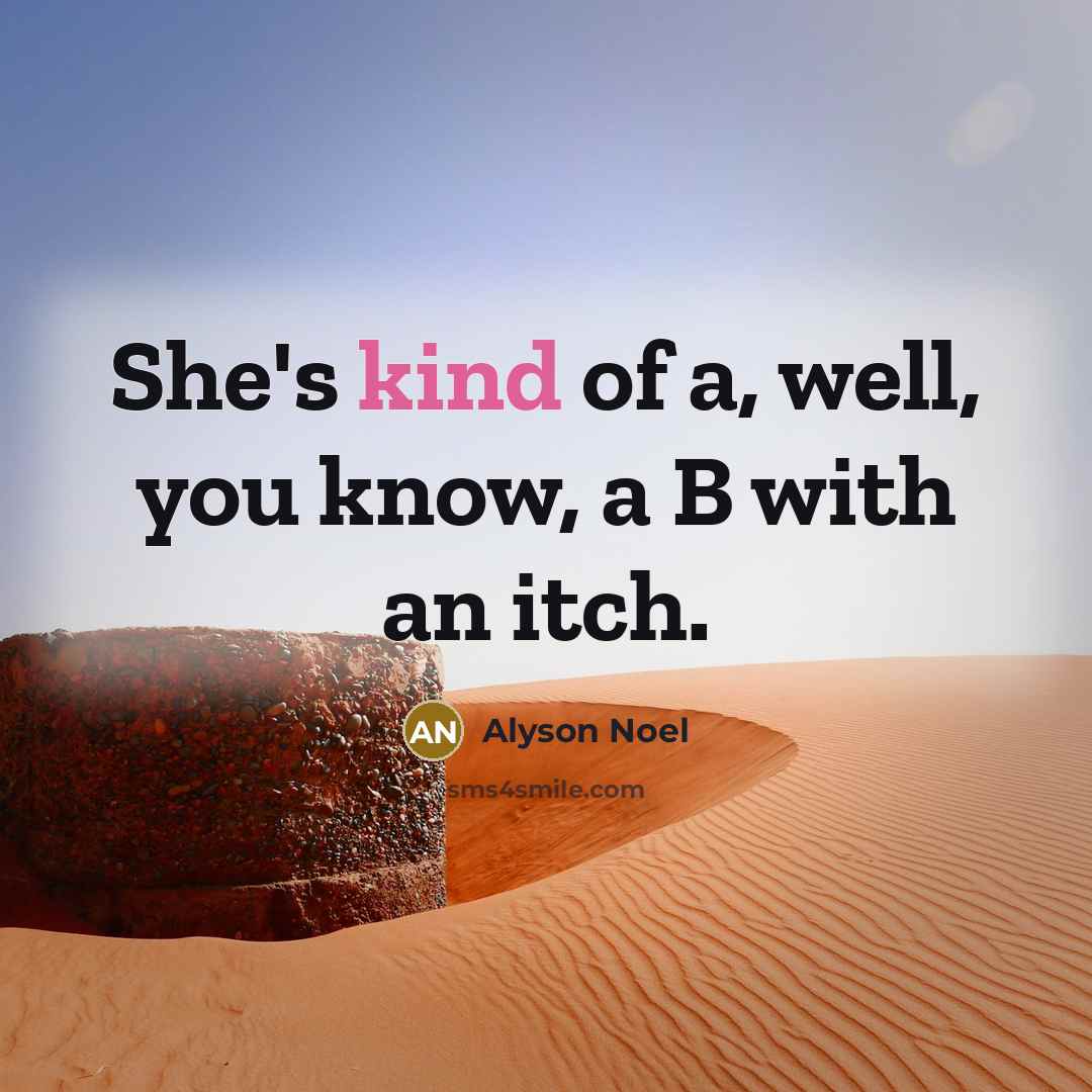 “She's kind of a, well, you know, a B with an itch.” quote by Alyson Noel