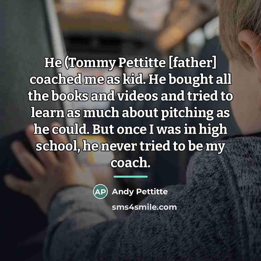 “He (Tommy Pettitte [father] coached me as kid. He bought…” quote by Andy Pettitte
