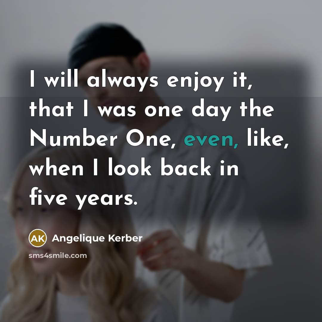 “I will always enjoy it, that I was one day…” quote by Angelique Kerber