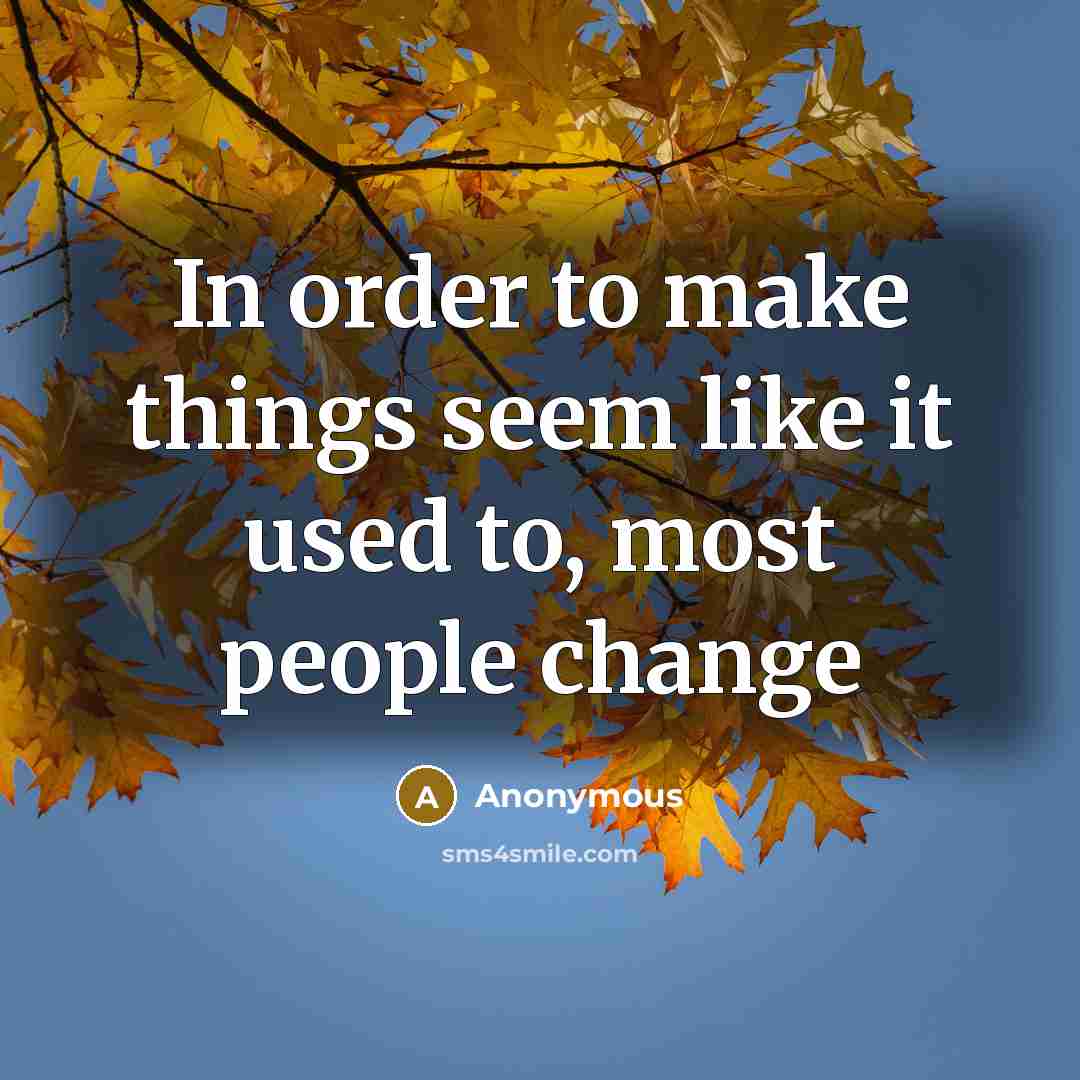 “In order to make things seem like it used to, most people change” quote by Anonymous