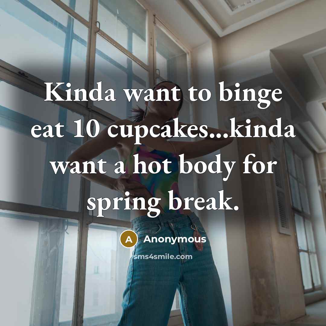 “Kinda want to binge eat 10 cupcakes...kinda want a hot body for spring break.” quote by Anonymous