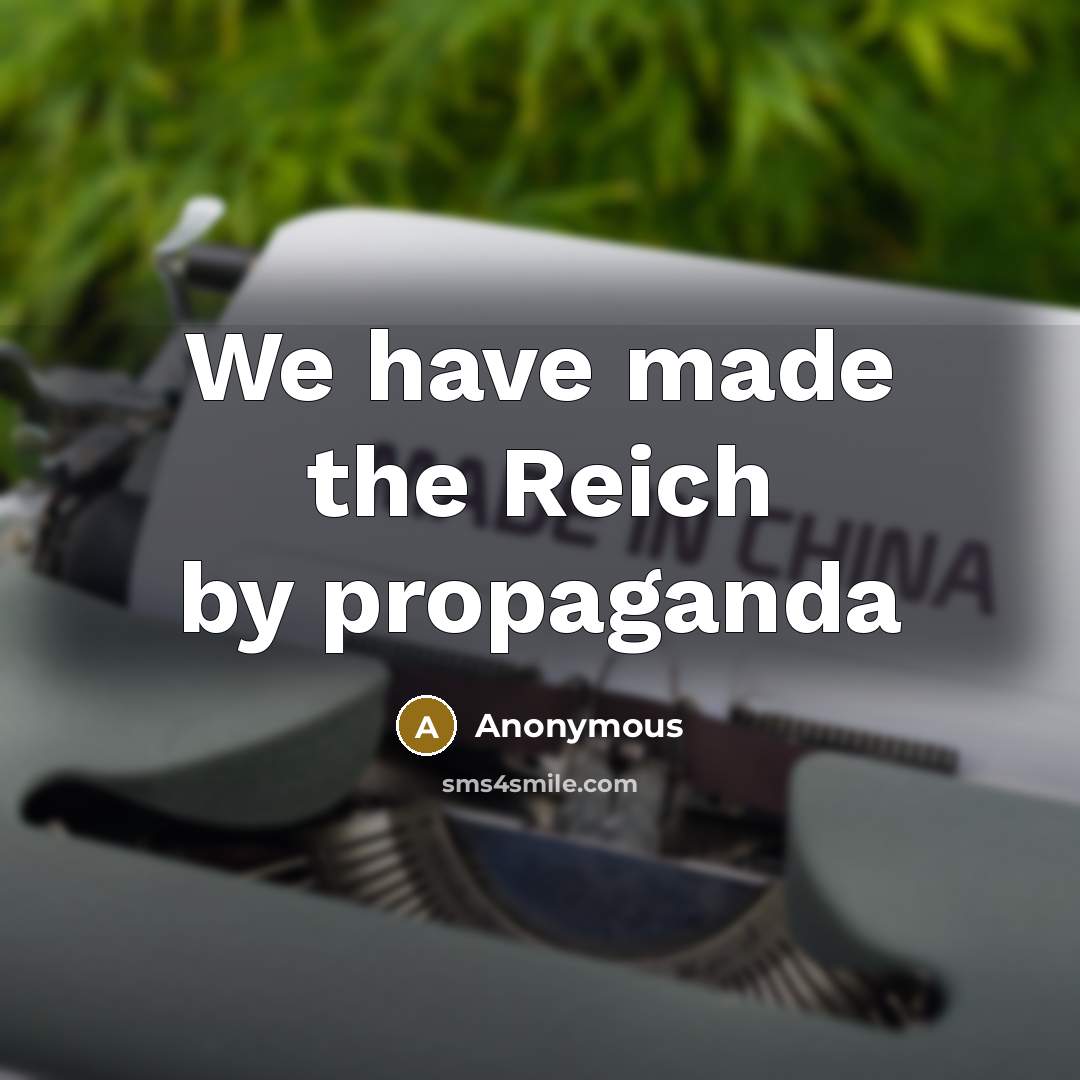 “We have made the Reich by propaganda…” quote by Anonymous