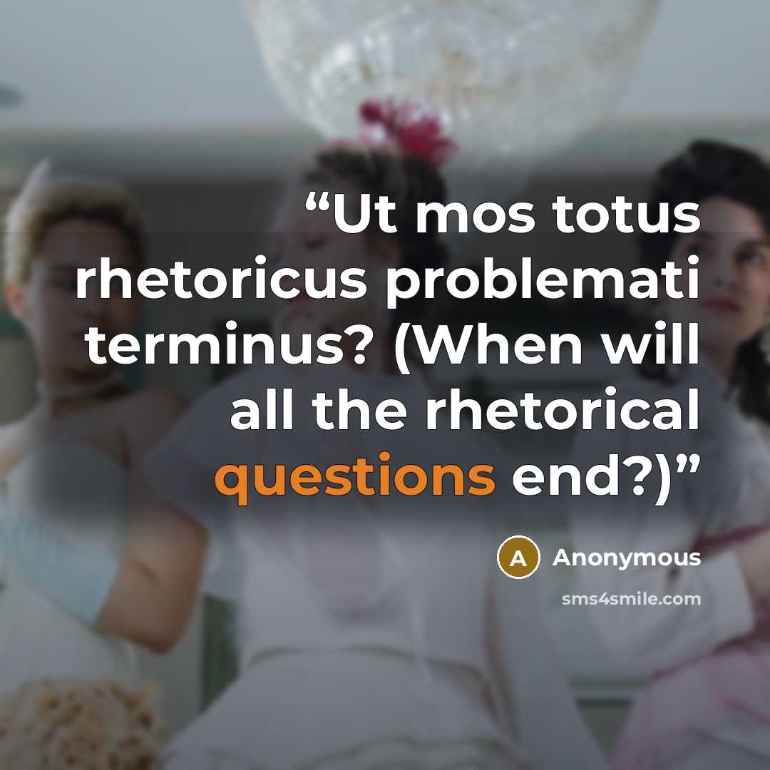 “Ut mos totus rhetoricus problemati terminus? (When will all the rhetorical questions end?)” quote by Anonymous