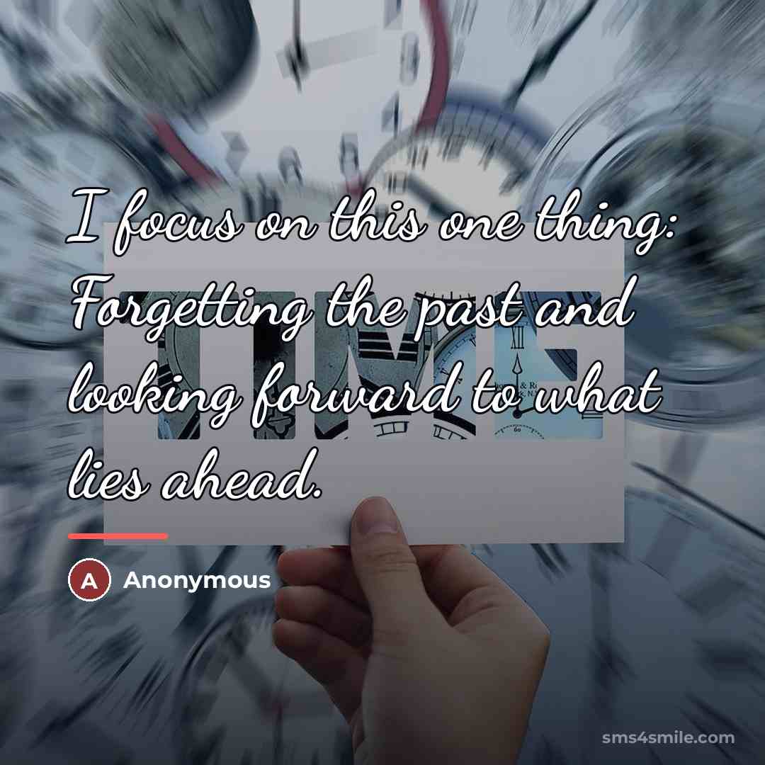 “I focus on this one thing: Forgetting the past and…” quote by Anonymous