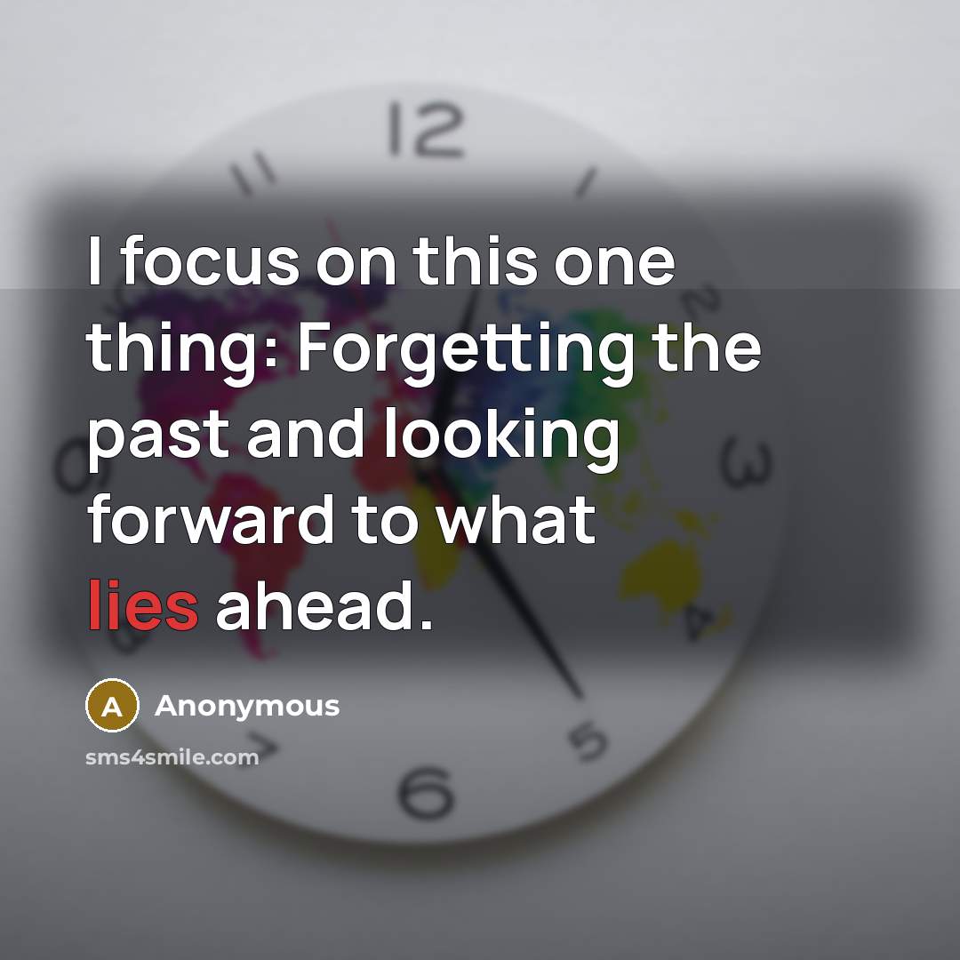 “I focus on this one thing: Forgetting the past and looking forward to what lies ahead.” quote by Anonymous