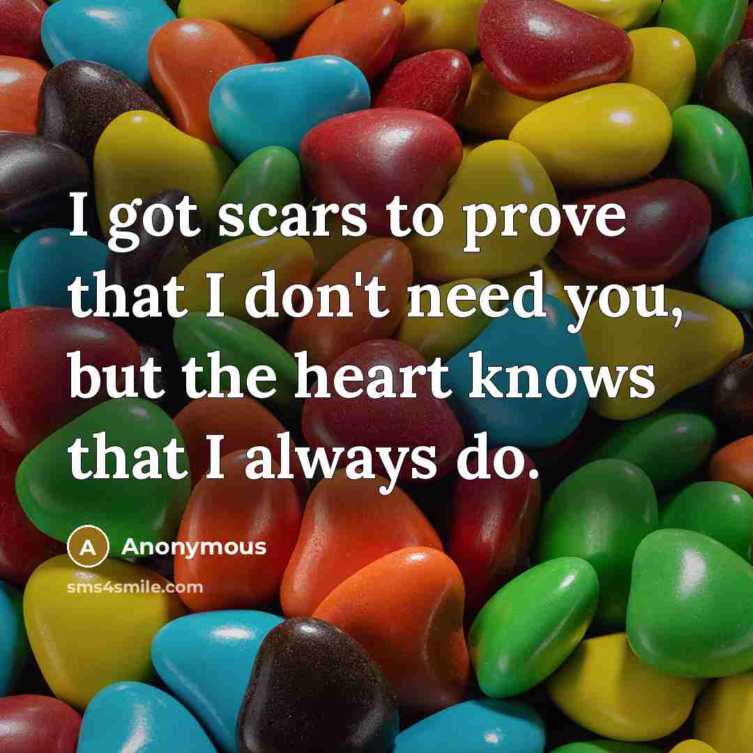 “I got scars to prove that I don't need you,…” quote by Anonymous
