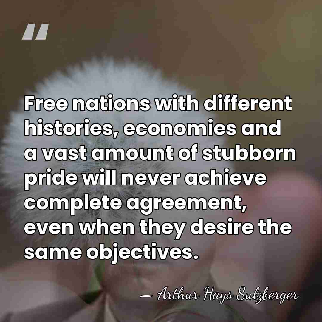 Free nations with different histories, economies and a vast amount of stubborn&hellip; - Arthur Hays Sulzberger