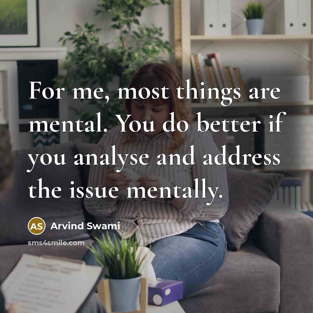 “For me, most things are mental. You do better if…” quote by Arvind Swami