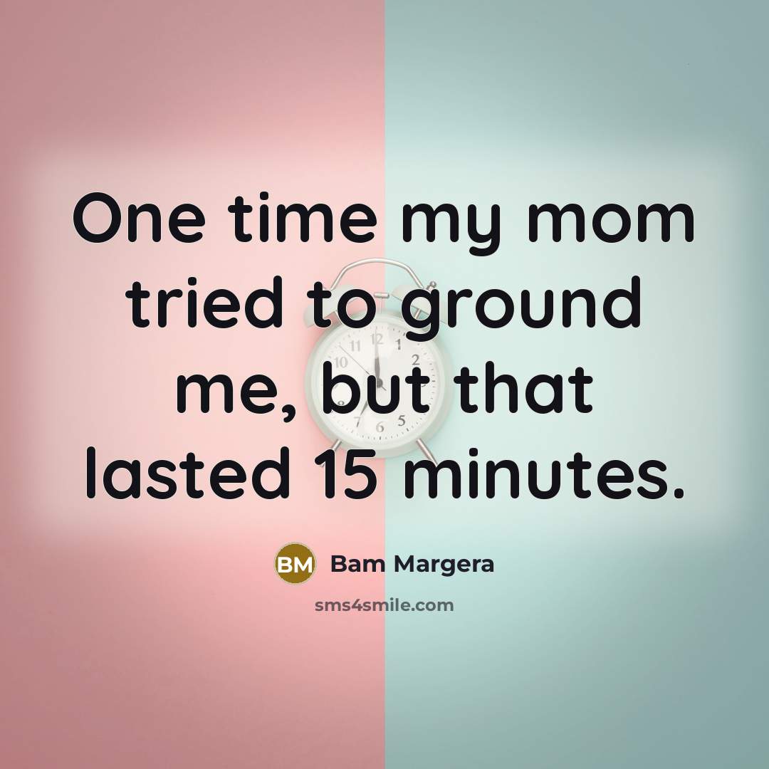 “One time my mom tried to ground me, but that lasted 15 minutes.” quote by Bam Margera
