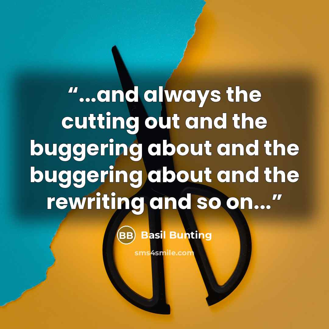 “...and always the cutting out and the buggering about and the buggering about and the rewriting and so on...” quote by Basil Bunting