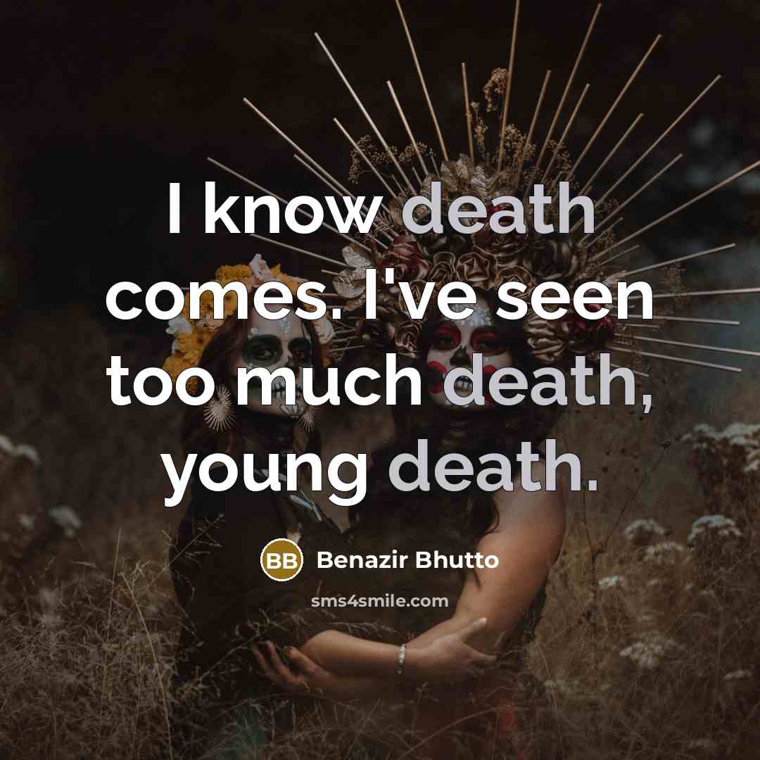 “I know death comes. I've seen too much death, young…” quote by Benazir Bhutto