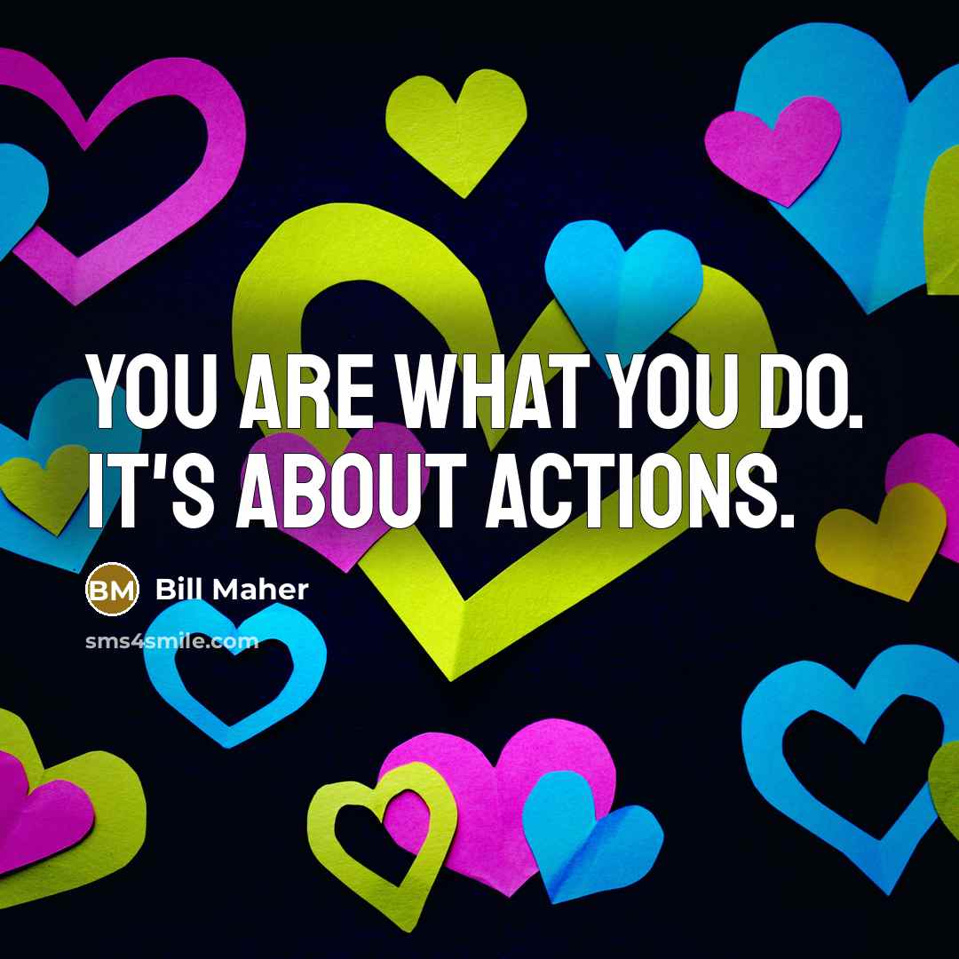 “You are what you do. It's about actions.…” quote by Bill Maher