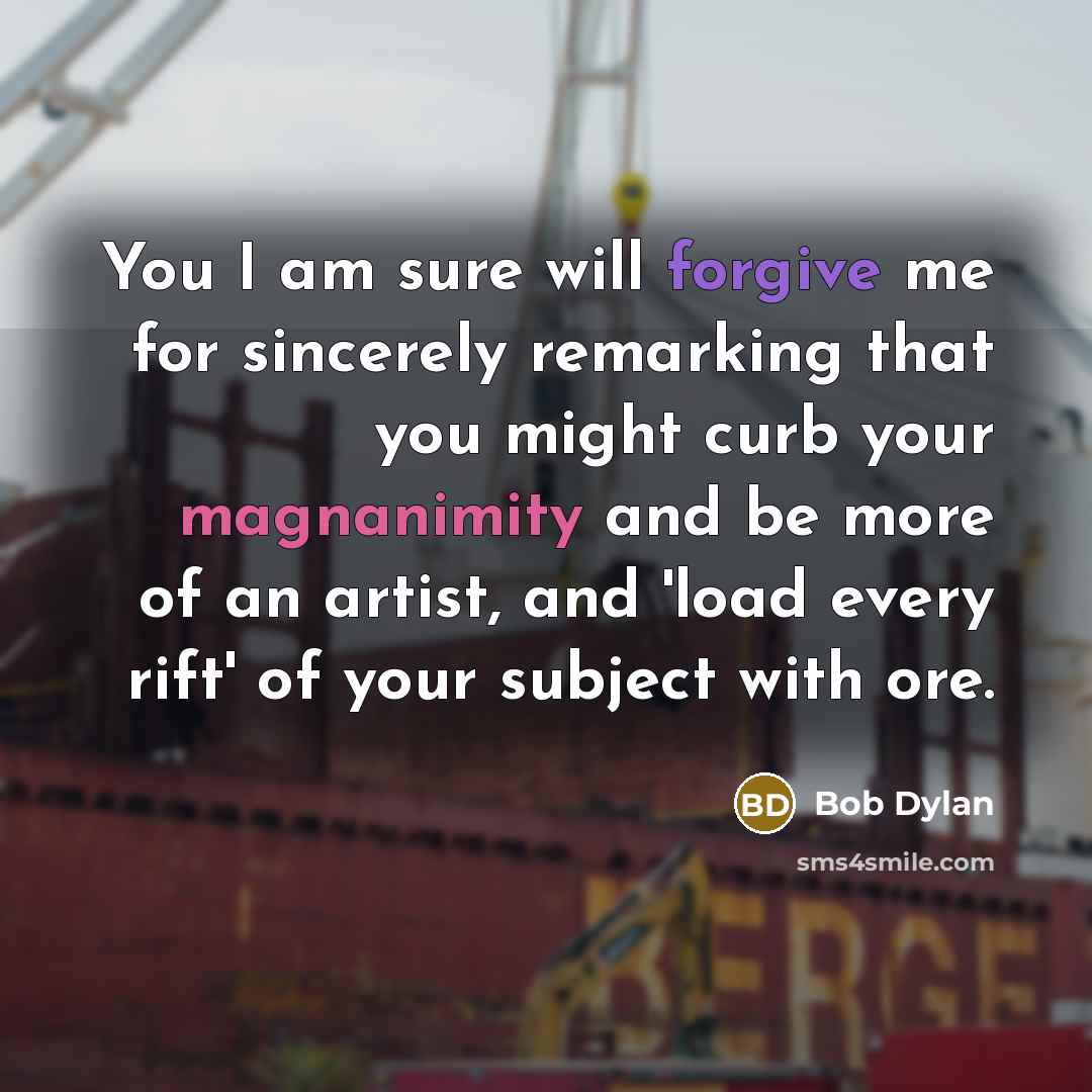 “You I am sure will forgive me for sincerely remarking…” quote by Bob Dylan