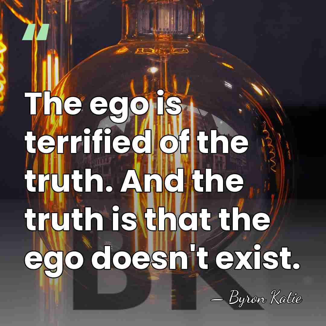 The ego is terrified of the truth. And the truth is that&hellip; - Byron Katie