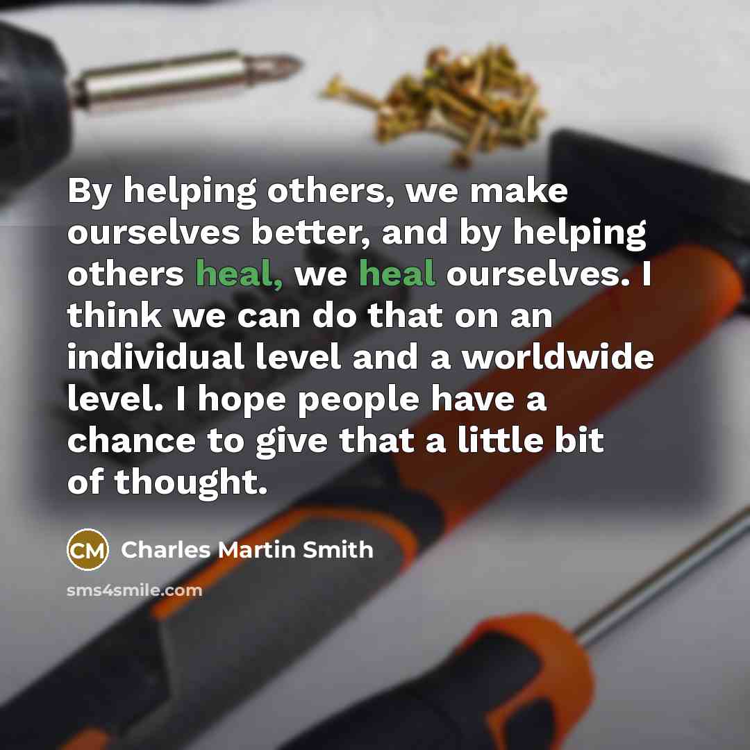 “By helping others, we make ourselves better, and by helping…” quote by Charles Martin Smith
