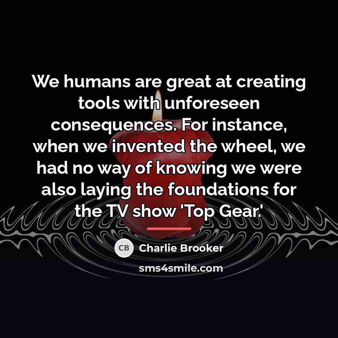 “We humans are great at creating tools with unforeseen consequences.…” quote by Charlie Brooker
