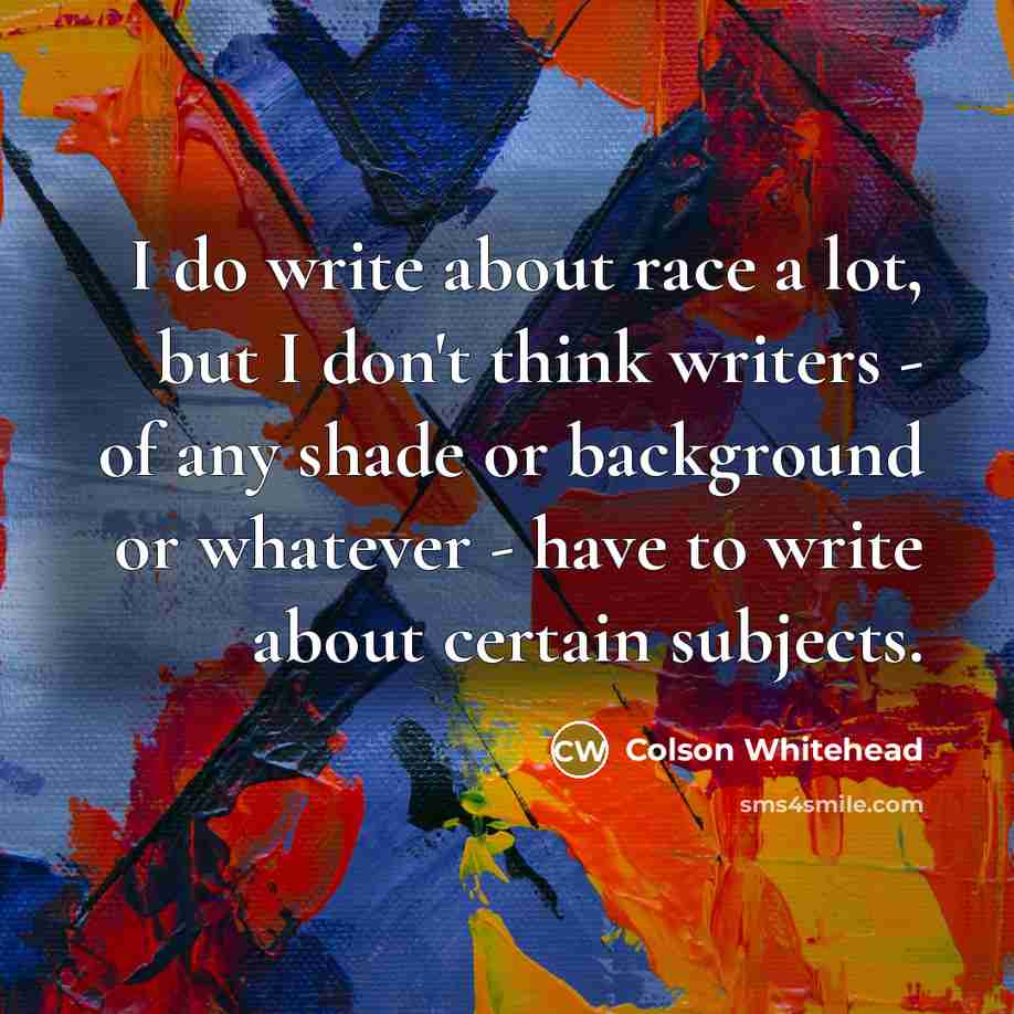 “I do write about race a lot, but I don't…” quote by Colson Whitehead