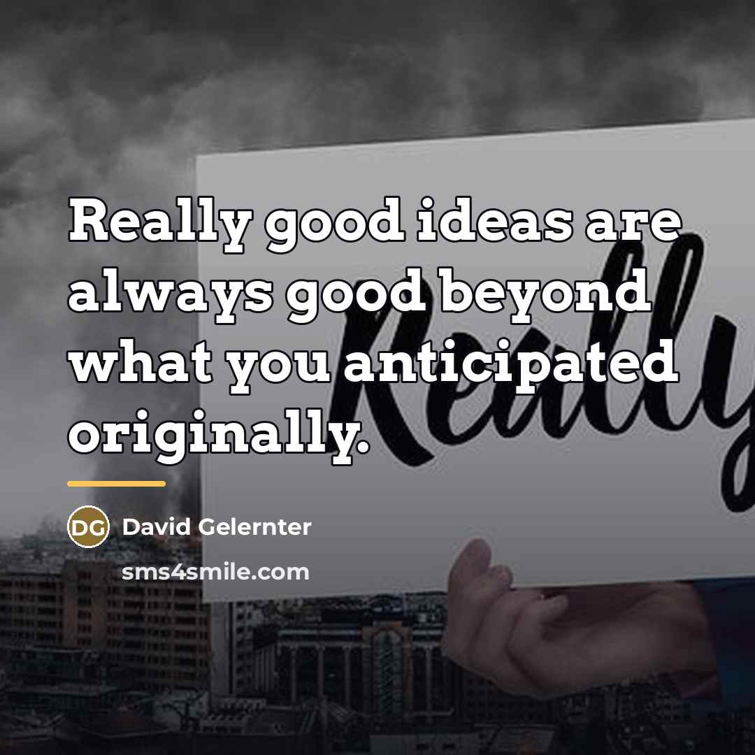 “Really good ideas are always good beyond what you anticipated…” quote by David Gelernter