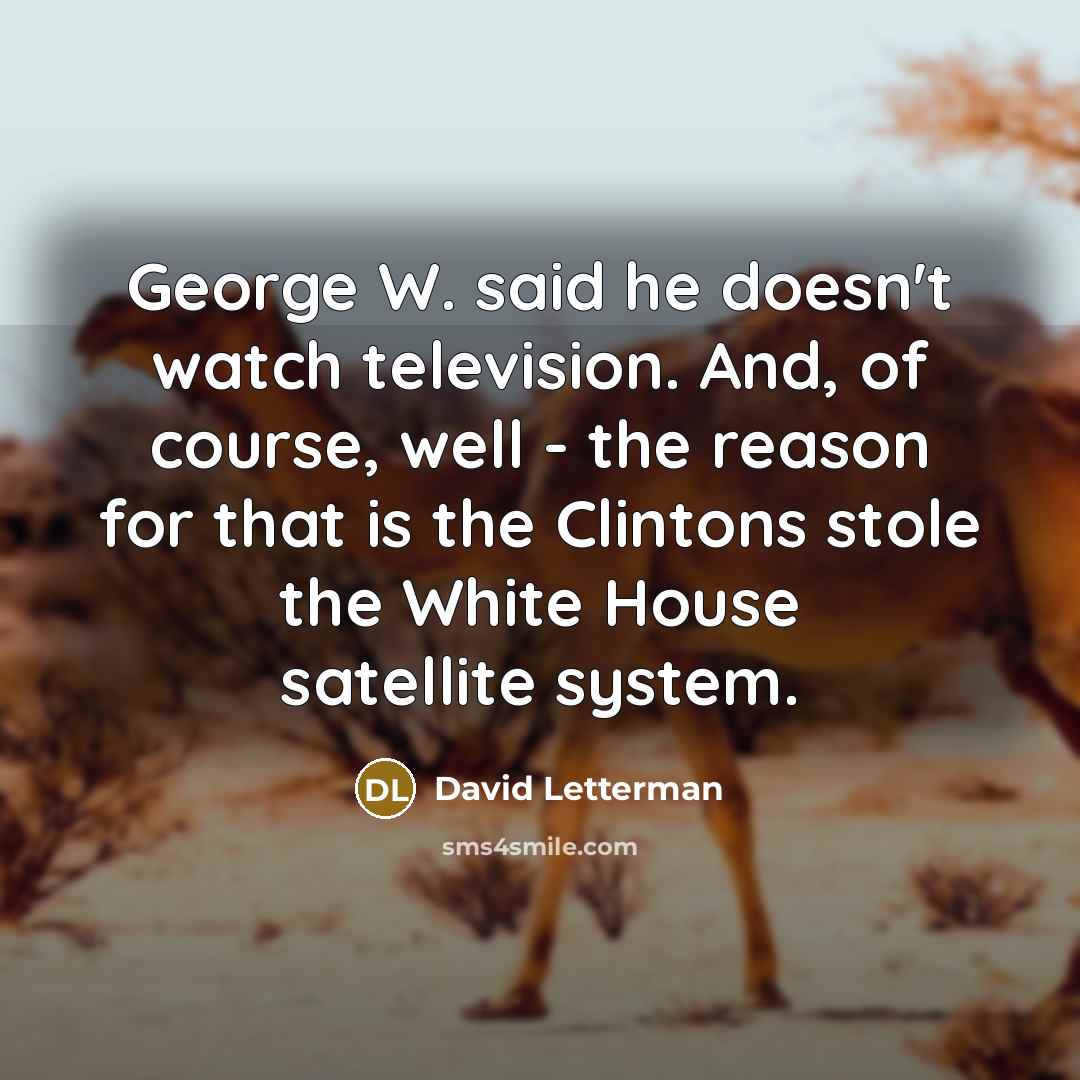 “George W. said he doesn't watch television. And, of course,…” quote by David Letterman